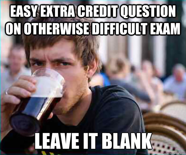 Easy extra credit question on otherwise difficult exam leave it blank  Lazy College Senior