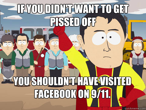 If you didn't want to get pissed off You shouldn't have visited Facebook on 9/11.  Captain Hindsight