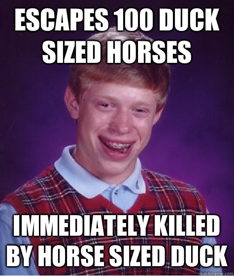 Escapes 100 duck sized horses Immediately killed by horse sized duck - Escapes 100 duck sized horses Immediately killed by horse sized duck  Bad Luck Brian