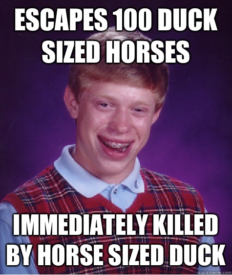 Escapes 100 duck sized horses Immediately killed by horse sized duck  Bad Luck Brian