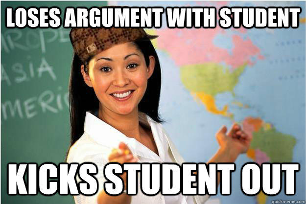 LOSES ARGUMENT WITH STUDENT Kicks student out  Scumbag Teacher