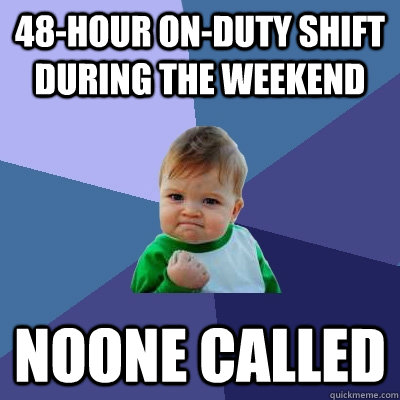 48-hour on-duty shift during the weekend noone called  Success Kid