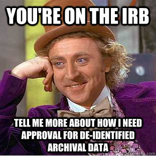 You're on the irb Tell me more about how I need approval for de-identified archival data  Condescending Wonka