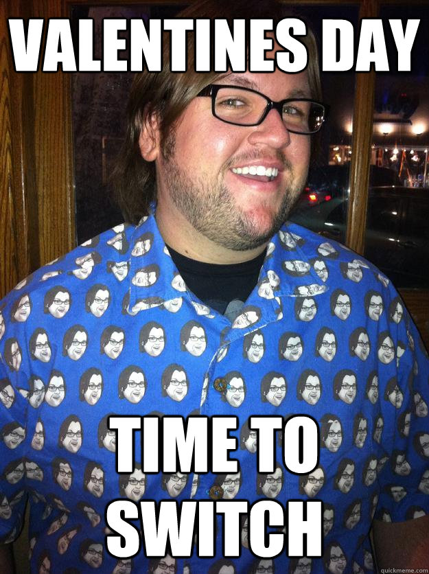 Valentines day time to switch  Happy Forever Alone
