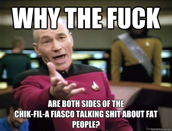 why the fuck are both sides of the 
Chik-Fil-A fiasco talking shit about fat people?  Annoyed Picard HD