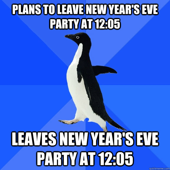 plans to leave new year's eve party at 12:05 leaves new year's eve party at 12:05  Socially Awkward Penguin