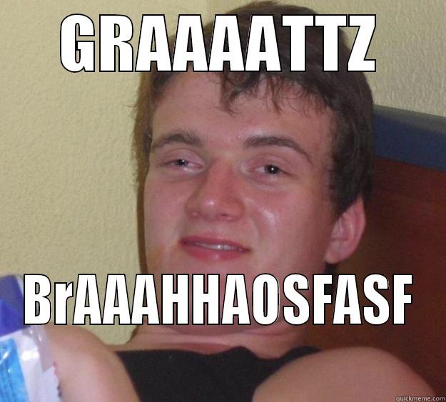 GRAAAATTZ BRAAAHHAOSFASF 10 Guy