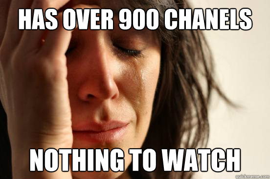 Has over 900 chanels nothing to watch  First World Problems