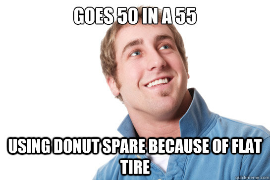 Goes 50 in a 55 Using donut spare because of flat tire  Misunderstood D-Bag