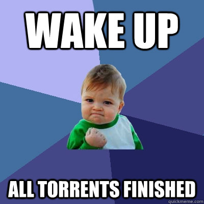 wake up all torrents finished  Success Kid