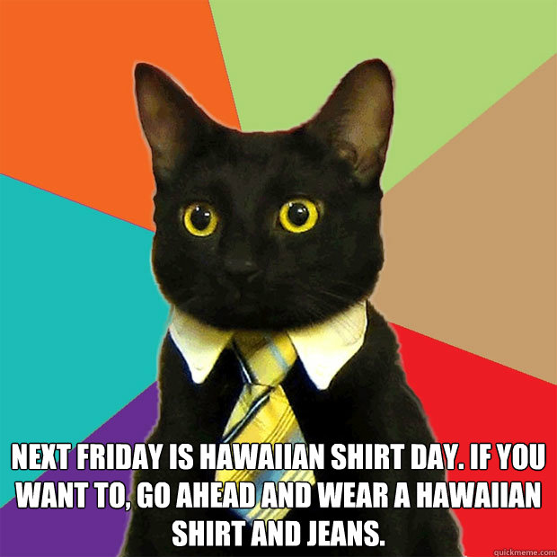  next Friday is Hawaiian shirt day. If you want to, go ahead and wear a Hawaiian shirt and jeans.  -  next Friday is Hawaiian shirt day. If you want to, go ahead and wear a Hawaiian shirt and jeans.   Business Cat