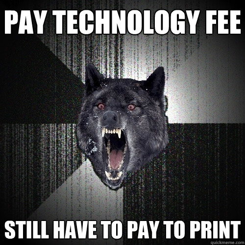 Pay Technology fee Still have to pay to print  Insanity Wolf