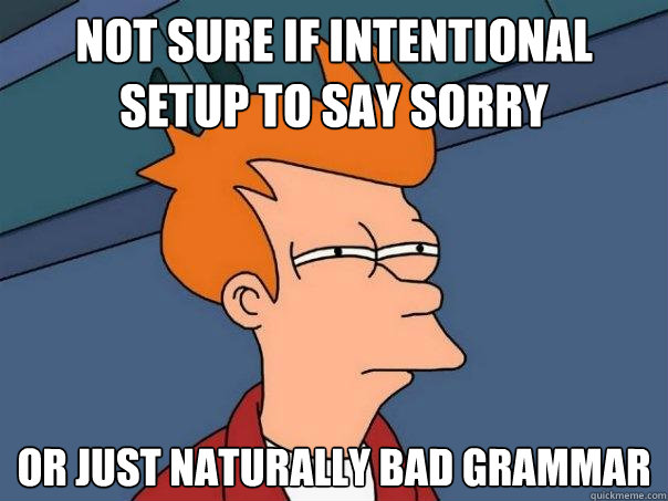 Not sure if intentional setup to say sorry Or just naturally bad grammar - Not sure if intentional setup to say sorry Or just naturally bad grammar  Futurama Fry