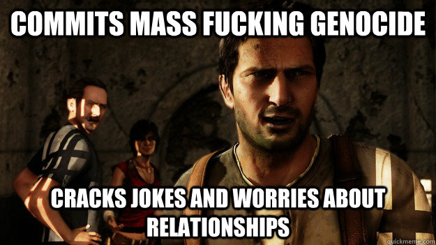 commits mass fucking genocide cracks jokes and worries about relationships  Uncharted Logic