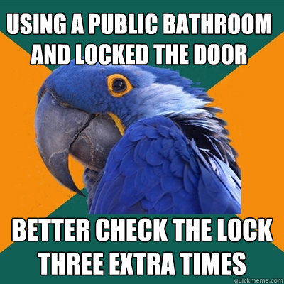 Using a public bathroom and locked the door Better check the lock three extra times  Paranoid Parrot