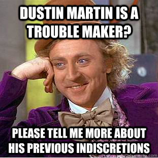 dustin martin is a trouble maker? please tell me more about his previous indiscretions  Condescending Wonka