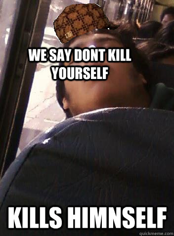 We say dont kill yourself kills himnself - We say dont kill yourself kills himnself  Scumbag Brian