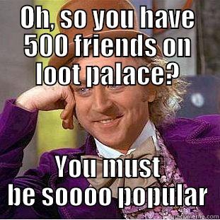 Looter Loser - OH, SO YOU HAVE 500 FRIENDS ON LOOT PALACE? YOU MUST BE SOOOO POPULAR Condescending Wonka