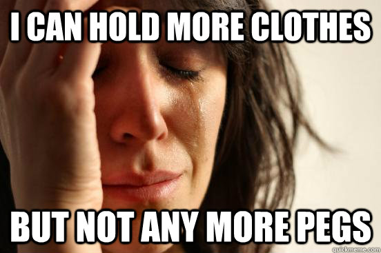 I can hold more clothes But not any more pegs  First World Problems