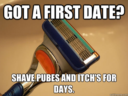 got a first date? shave pubes and Itch's FOR Days.  Scumbag Razor