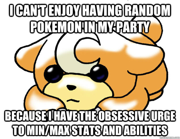 I can't enjoy having random Pokemon in my party Because I have the obsessive urge to Min/Max stats and abilities  Confession Teddiursa