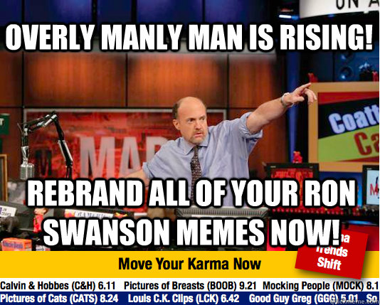 Overly Manly Man is rising! Rebrand all of your Ron Swanson memes now! - Overly Manly Man is rising! Rebrand all of your Ron Swanson memes now!  Mad Karma with Jim Cramer