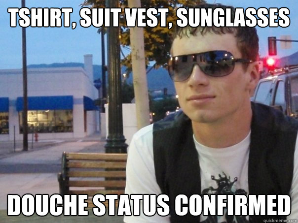 tshirt, suit vest, sunglasses douche status confirmed - tshirt, suit vest, sunglasses douche status confirmed  Homofag says