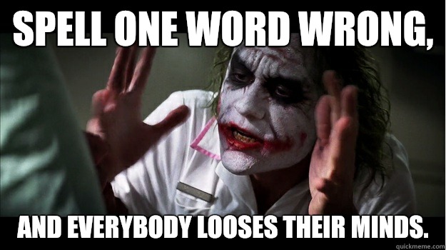 Spell one word wrong, And everybody looses their minds.  Joker Mind Loss