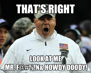 That's Right Look at me
 Mr. F@#%!n& Howdy Doody!  