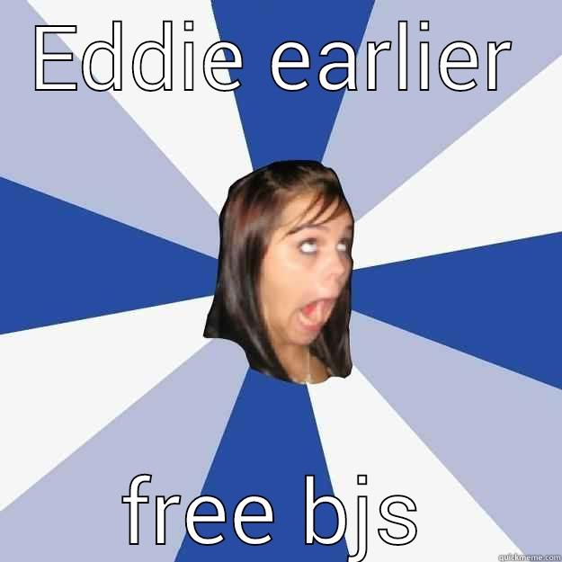 EDDIE EARLIER FREE BJS Annoying Facebook Girl
