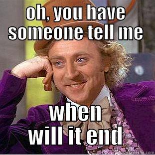 OH, YOU HAVE SOMEONE TELL ME WHEN WILL IT END Condescending Wonka