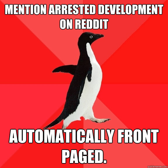 mention arrested development on reddit automatically front paged.  Socially Awesome Penguin