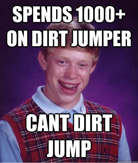 Spends 1000+ on dirt jumper Cant dirt jump   Bad Luck Brian