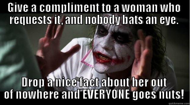 GIVE A COMPLIMENT TO A WOMAN WHO REQUESTS IT, AND NOBODY BATS AN EYE. DROP A NICE FACT ABOUT HER OUT OF NOWHERE AND EVERYONE GOES NUTS! Joker Mind Loss