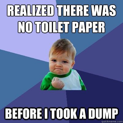 Realized there was no toilet paper Before I took a dump  Success Kid
