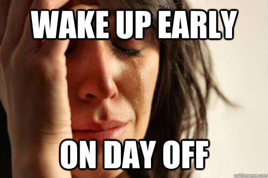 wake up early on day off  First World Problems