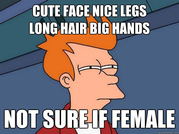 cute face nice legs 
long hair big hands Not sure if female  Futurama Fry