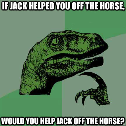 If Jack helped You off the Horse, would you help Jack off the horse? - If Jack helped You off the Horse, would you help Jack off the horse?  Philosorapter meets jack