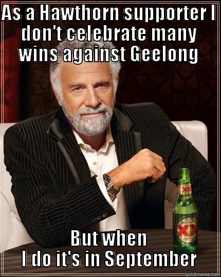 AS A HAWTHORN SUPPORTER I DON'T CELEBRATE MANY WINS AGAINST GEELONG BUT WHEN I DO IT'S IN SEPTEMBER The Most Interesting Man In The World