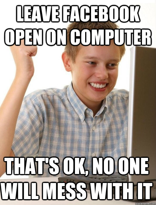 Leave Facebook open on computer that's ok, no one will mess with it  First Day on the Internet Kid