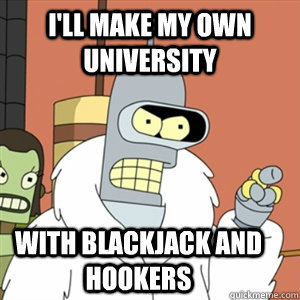 I'll make my own university With blackjack and hookers - I'll make my own university With blackjack and hookers  Better then you bender