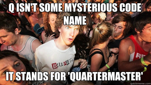 Q isn't some mysterious code name It stands for 'quartermaster'  Sudden Clarity Clarence
