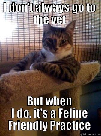 Feline Friendly - I DON'T ALWAYS GO TO THE VET BUT WHEN I DO, IT'S A FELINE FRIENDLY PRACTICE The Most Interesting Cat in the World