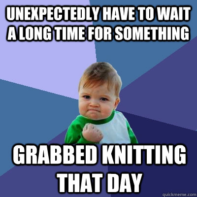 Unexpectedly have to wait a long time for something Grabbed knitting that day  Success Kid