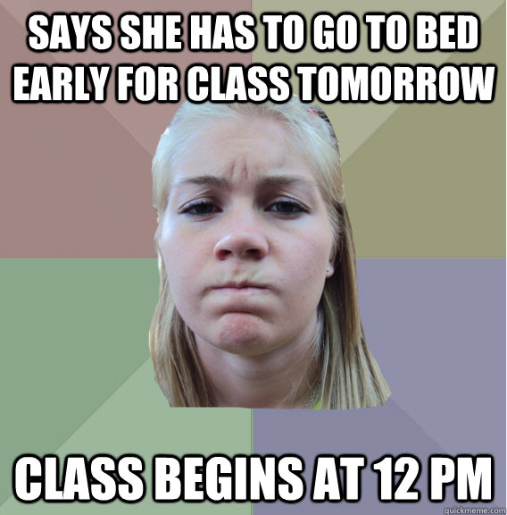 Says she has to go to bed early for class tomorrow class begins at 12 pm - Says she has to go to bed early for class tomorrow class begins at 12 pm  Scumbag Roommate