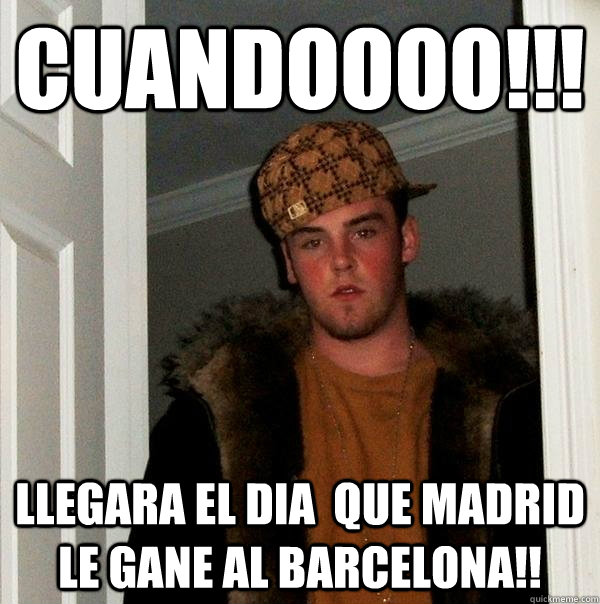 Cuandoooo!!! llegara el dia  que Madrid le gane al BArcelona!!  Scumbag Steve