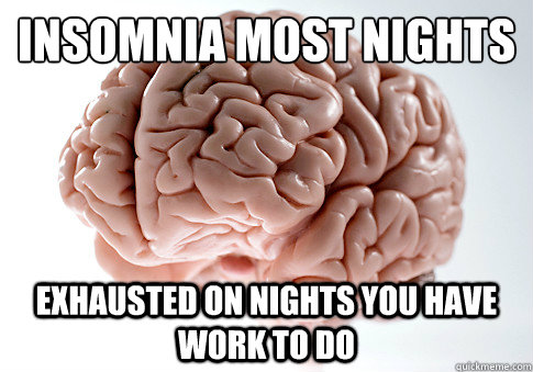 Insomnia most nights exhausted on nights you have work to do  Scumbag Brain