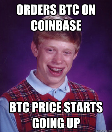 orders btc on coinbase btc price starts going up - orders btc on coinbase btc price starts going up  Bad Luck Brian