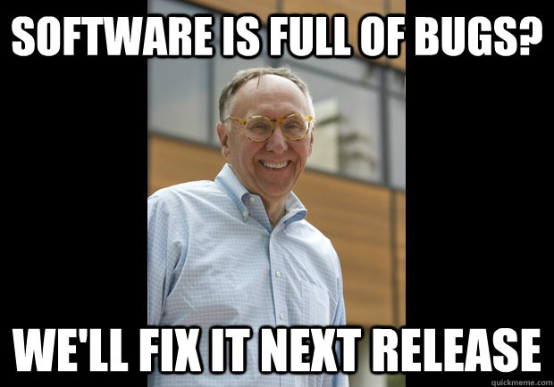 software is full of bugs? We'll fix it next release - software is full of bugs? We'll fix it next release  Jack Dangermon