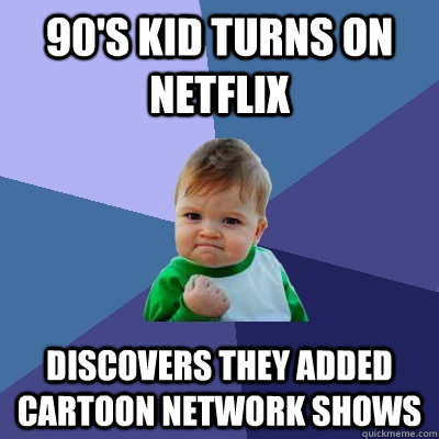 90's kid turns on netflix discovers they added cartoon network shows  Success Kid